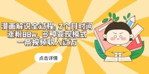 漫画解说全过程：2个月时间涨粉88w，多种变现模式，一条视频收入过万-天天有课网
