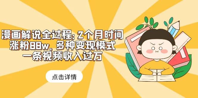 漫画解说全过程：2个月时间涨粉88w，多种变现模式，一条视频收入过万-天天有课网