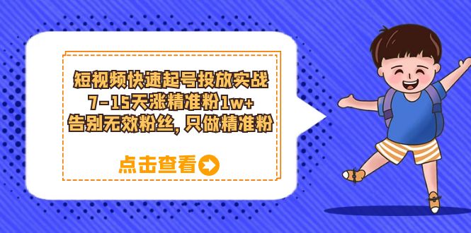 短视频快速起号·投放实战：7-15天涨精准粉1w+，告别无效粉丝，只做精准粉-天天有课网