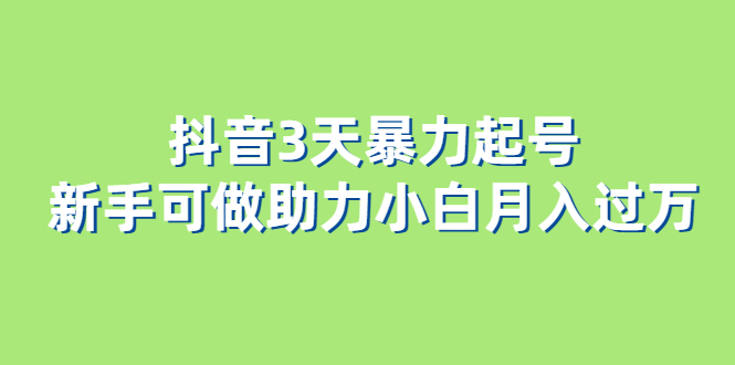 抖音3天暴力起号新手可做助力小白月入过万-天天有课网