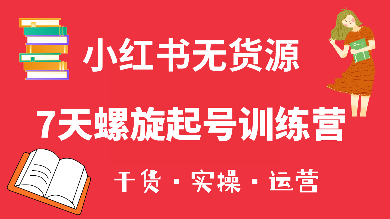 小红书7天螺旋起号训练营，小白也能轻松起店（干货+实操+运营）-天天有课网
