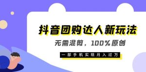 抖音团购达人新玩法，无需混剪，100%原创，一部手机实现月入过万-天天有课网