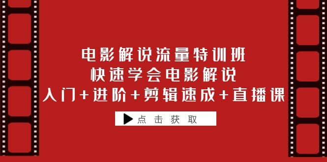 电影解说流量特训班：快速学会电影解说，入门+进阶+剪辑速成+直播课-天天有课网