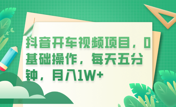 抖音开车视频项目，0基础操作，每天五分钟，月入1W+-天天有课网