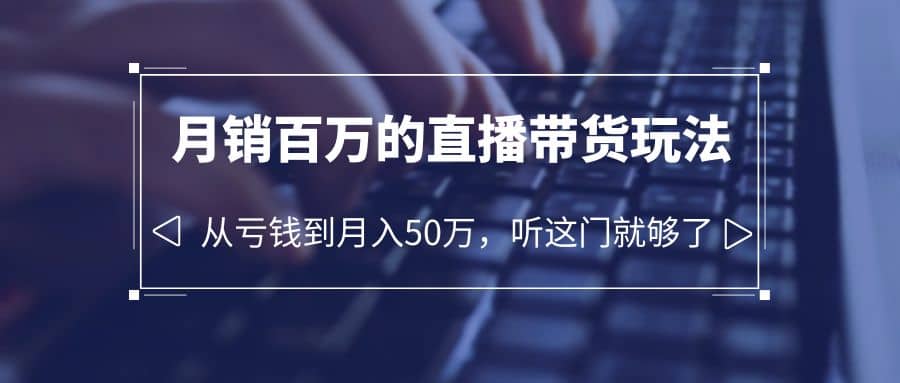 老板必学：月销-百万的直播带货玩法，从亏钱到月入50万，听这门就够了-天天有课网