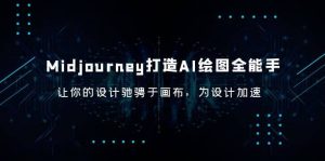 Midjourney/打造AI-绘图全能手，让你的设计驰骋于画布，为设计加速-天天有课网