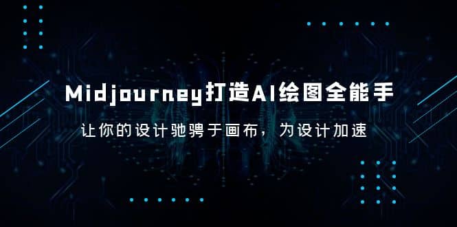 Midjourney/打造AI-绘图全能手，让你的设计驰骋于画布，为设计加速-天天有课网