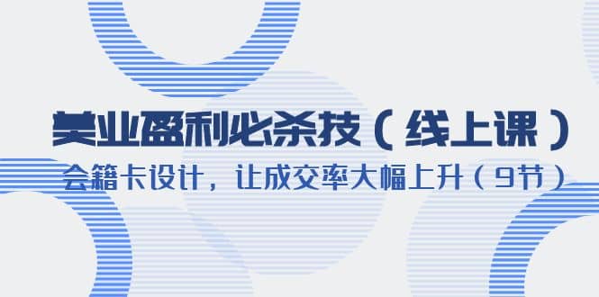美业盈利·必杀技（线上课）-会籍卡设计，让成交率大幅上升（9节）-天天有课网