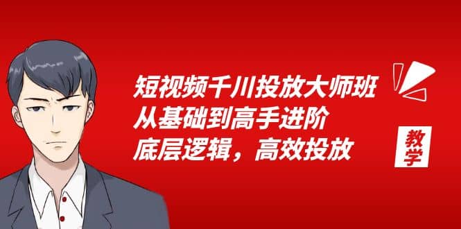 短视频千川投放大师班，从基础到高手进阶，底层逻辑，高效投放（15节）-天天有课网
