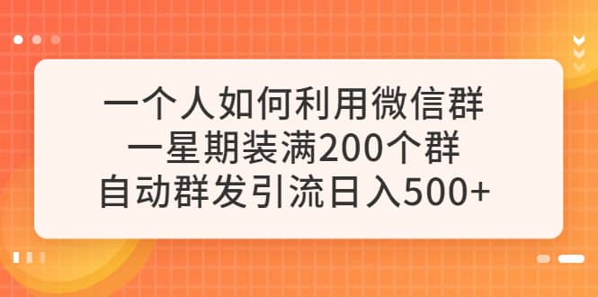 一个人如何利用微信群自动群发引流，一星期装满200个群，日入500+-天天有课网