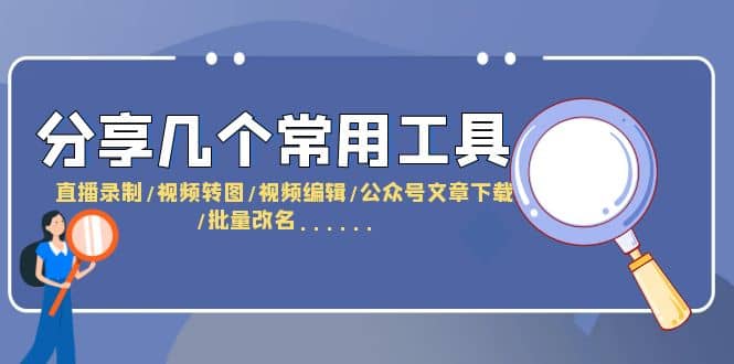 分享几个常用工具 直播录制/视频转图/视频编辑/公众号文章下载/改名……-天天有课网