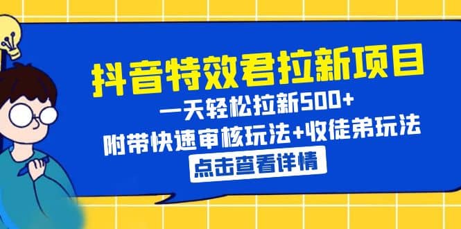 抖音特效君拉新项目 一天轻松拉新500+ 附带快速审核玩法+收徒弟玩法-天天有课网