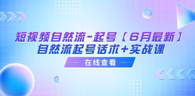 短视频自然流-起号【6月最新】自然流起号话术+实战课-天天有课网
