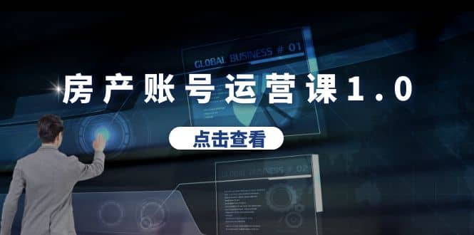 房产账号运营课1.0：从0播放到10w播放，教你做垂直账号，陪你做房产成交-天天有课网
