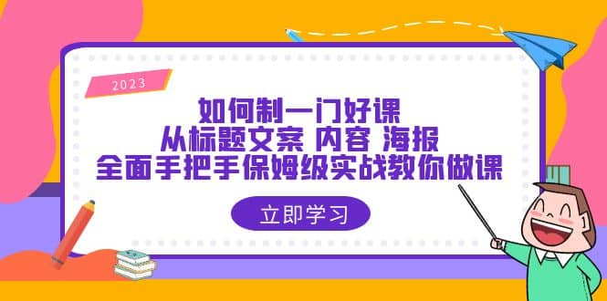如何制一门·好课：从标题文案 内容 海报，全面手把手保姆级实战教你做课-天天有课网