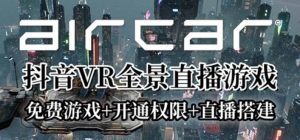 AirCar全景直播项目2023最火直播玩法(兔费游戏+开通VR权限+直播间搭建指导)-天天有课网