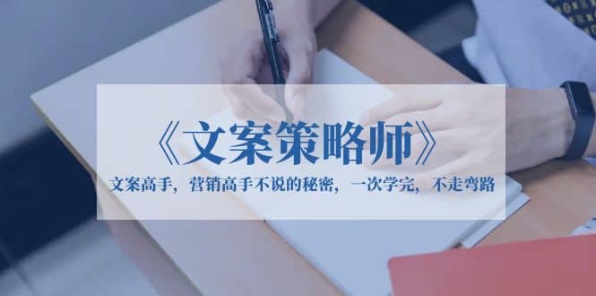 《文案策略师》文案高手，营销高手不说的秘密，一次学完，不走弯路-天天有课网