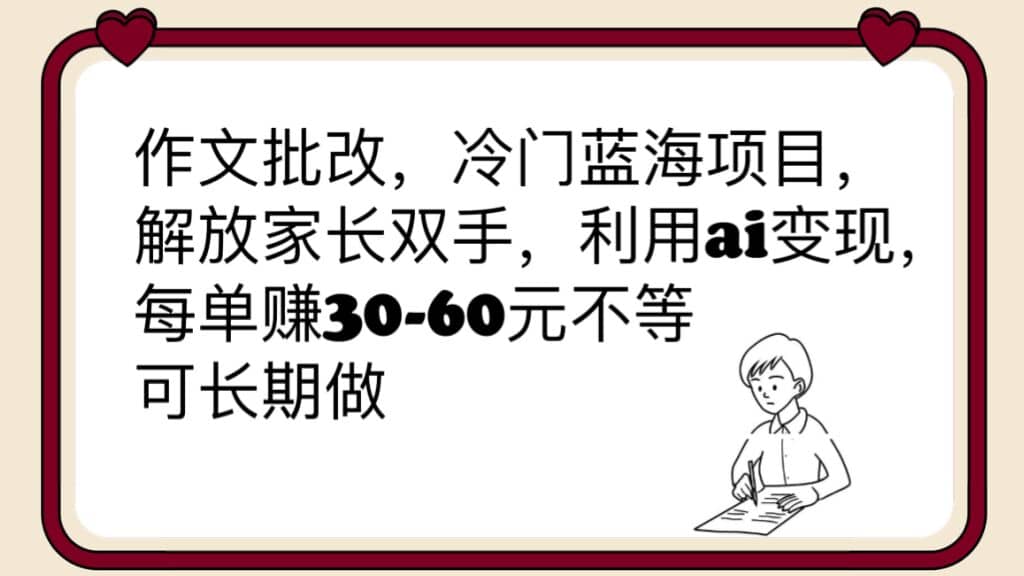 作文批改，冷门蓝海项目，解放家长双手，利用ai变现，每单赚30-60元不等-天天有课网