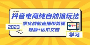 2023抖音电商·纯自然流玩法：学实战的直播带货课，视频+话术文档-天天有课网