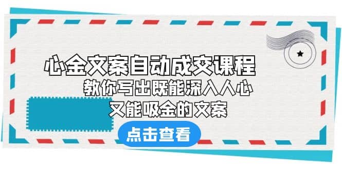 《心金文案自动成交课程》 教你写出既能深入人心、又能吸金的文案-天天有课网