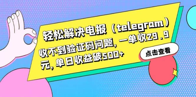 轻松解决电报（telegram）收不到验证码问题，一单收29.9元，单日收益破500+-天天有课网