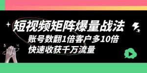 短视频-矩阵爆量战法,账号数翻1倍客户多10倍,快速收获千万流量-天天有课网