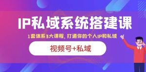 IP私域 系统搭建课,视频号+私域 1套 体系 3大课程,打通你的个人ip私域-天天有课网
