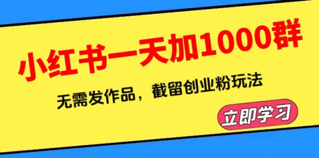 小红书一天加1000群，无需发作品，截留创业粉玩法 （附软件）-天天有课网