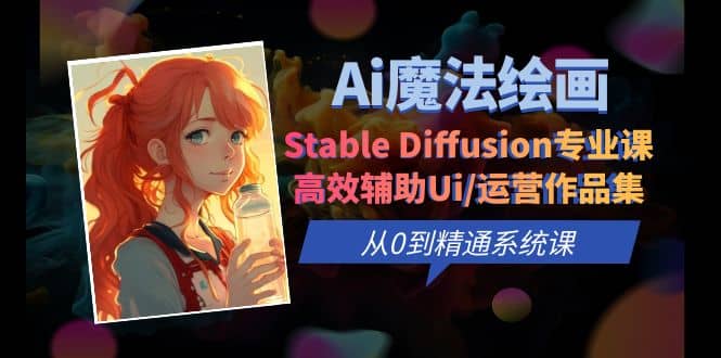 Ai魔法绘画 Stable Diffusion专业课 高效辅助Ui/运营作品集 0到精通系统课-天天有课网