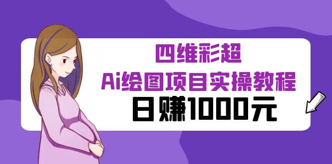 某公众号付费文章：四维彩超Ai绘图项目实操教程，日赚1000元-天天有课网
