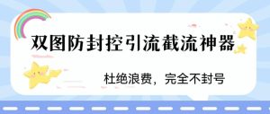 火爆双图防封控引流截流神器，最近非常好用的短视频截流方法-天天有课网