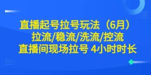 直播起号拉号玩法（6月）拉流/稳流/洗流/控流 直播间现场拉号 4小时时长-天天有课网