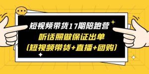 短视频带货17期陪跑营 听话照做保证出单(短视频带货+直播+团购)-天天有课网