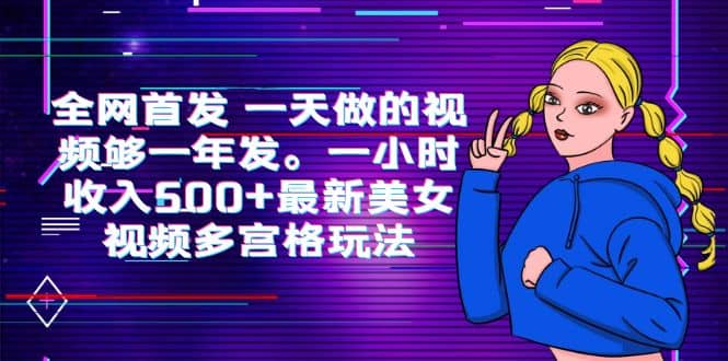 全网首发 一天做的视频够一年发。一小时收入500+最新美女视频多宫格玩法-天天有课网