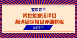 蓝海项目,货拉拉搬运项目超详细保姆级详细教程(6节课)-天天有课网