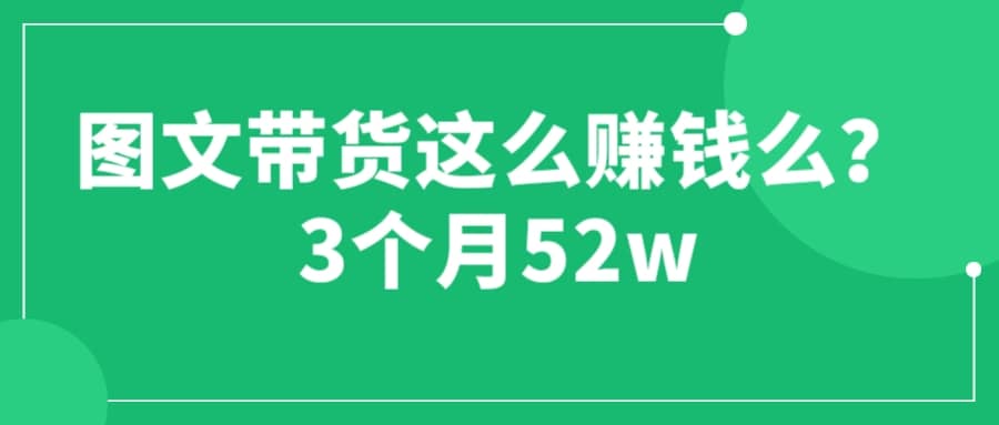 图文带货这么赚钱么? 3个月52W 图文带货运营加强课-天天有课网