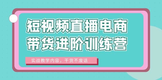 短视频直播电商带货进阶训练营：实战教学内容，干货不废话-天天有课网