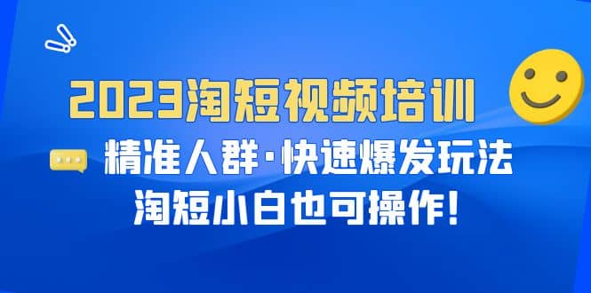 2023淘短视频培训：精准人群·快速爆发玩法，淘短小白也可操作-天天有课网
