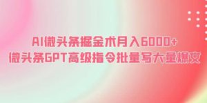 AI微头条掘金术月入6000+ 微头条GPT高级指令批量写大量爆文-天天有课网
