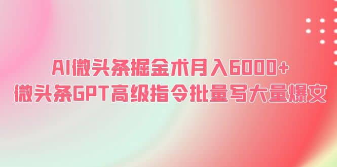 AI微头条掘金术月入6000+ 微头条GPT高级指令批量写大量爆文-天天有课网