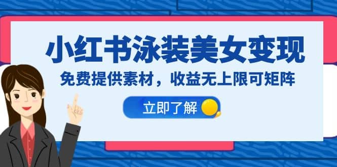 小红书泳装美女变现，免费提供素材，收益无上限可矩阵（教程+素材）-天天有课网