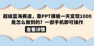 超级蓝海赛道,靠PPT模板一天变现1000是怎么做到的(教程+99999份PPT模板)-天天有课网