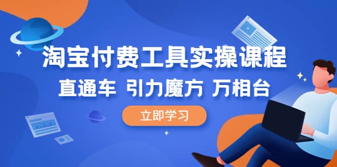 淘宝付费工具·实操课程，直通车-引力魔方-万相台（41节视频课）-天天有课网