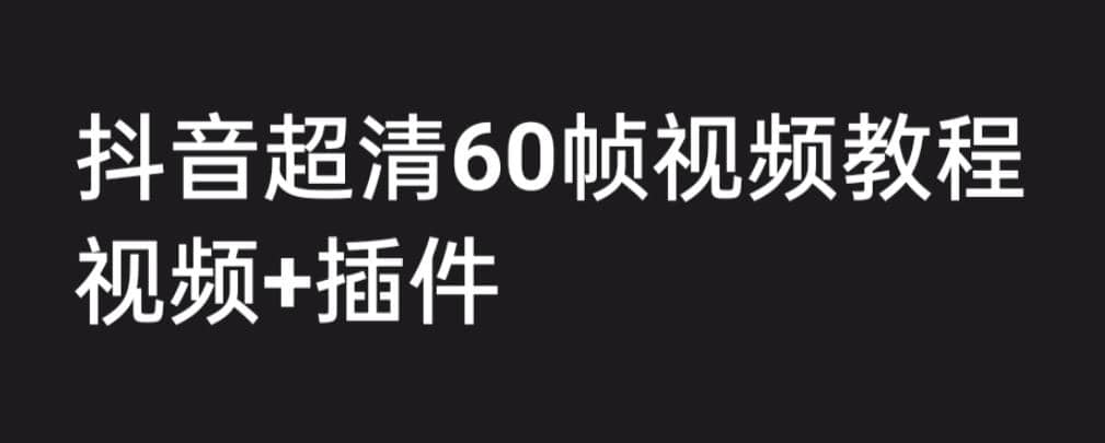 外面收费2300的抖音高清60帧视频教程，学会如何制作视频（教程+插件）-天天有课网