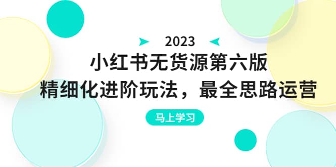 绅白不白·小红书无货源第六版，精细化进阶玩法，最全思路运营，可长久操作-天天有课网