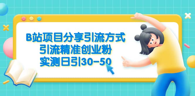 B站项目分享引流方式，引流精准创业粉，实测日引30-50-天天有课网
