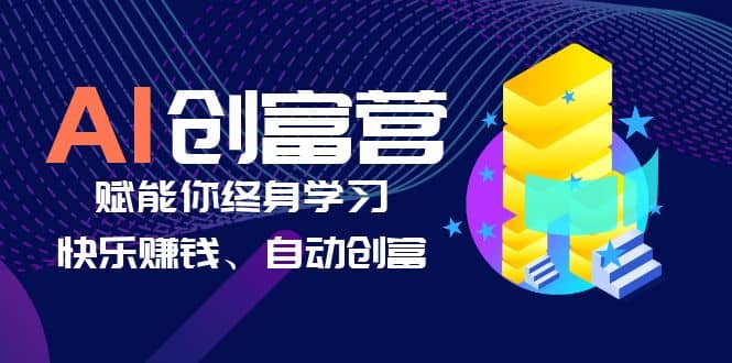 AI学习创富营-AI时代，赋能你终身学习、快乐赚钱、自动创富-天天有课网