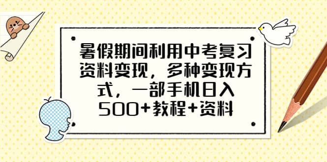 暑假期间利用中考复习资料变现，多种变现方式，一部手机日入500+教程+资料-天天有课网