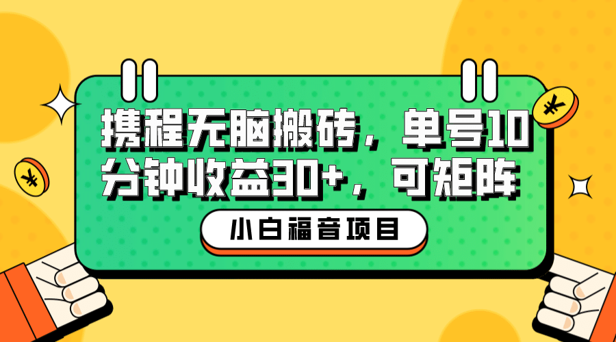 小白新手福音：携程无脑搬砖项目，单号操作10分钟收益30+，可矩阵可放大-天天有课网