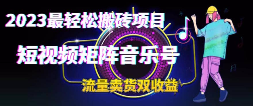 2023最轻松搬砖项目，短视频矩阵音乐号流量收益+卖货收益-天天有课网